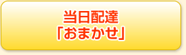 当日配達「おまかせ」